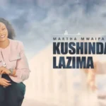 Download Audio | Martha Mwaipaja – Kushinda Lazima