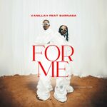 Download Video | Vanillah Ft. Barnaba – For Me