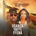 Music Audio : Eddy Yawe Ft Nina Roz – Uganda Yaffe | Download